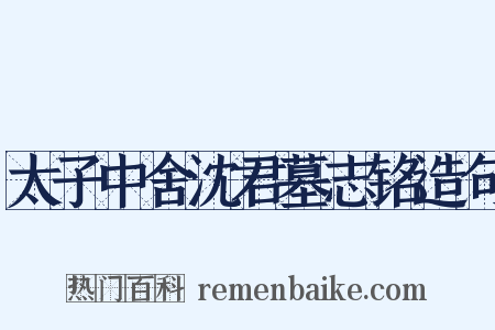 太子中舍沈君墓志铭造句是什么意思的图片